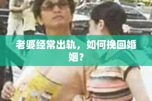 老婆经常出轨，如何挽回婚姻？