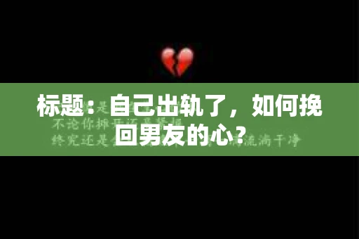 标题：自己出轨了，如何挽回男友的心？