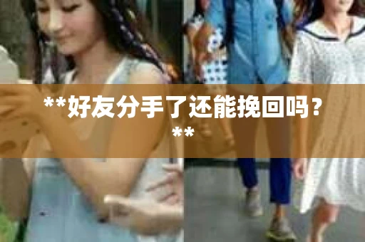 **好友分手了还能挽回吗？**