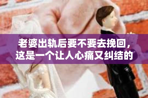 老婆出轨后要不要去挽回，这是一个让人心痛又纠结的问题。在这个问题上，每个人都有自己的看法和选择。今天，我就来和大家聊聊这个话题，希望能给大家带来一些帮助。