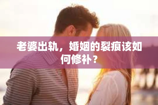 老婆出轨，婚姻的裂痕该如何修补？