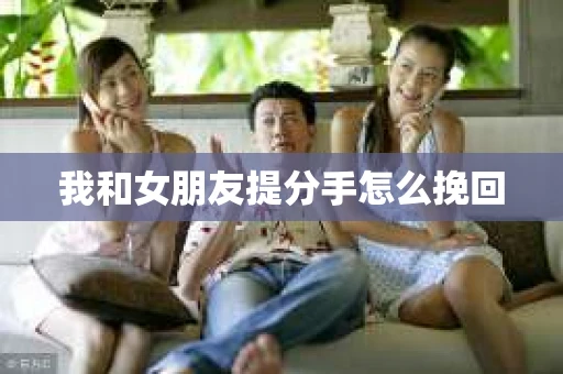 我和女朋友提分手怎么挽回
