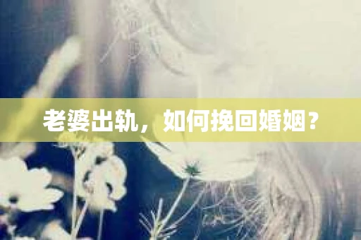 老婆出轨，如何挽回婚姻？