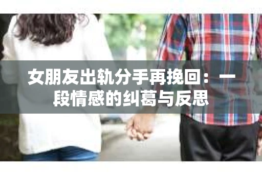 女朋友出轨分手再挽回：一段情感的纠葛与反思