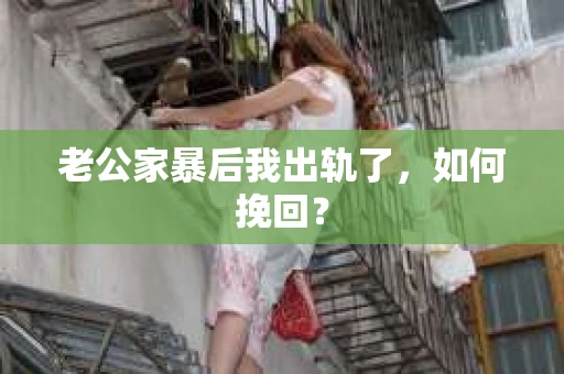 老公家暴后我出轨了，如何挽回？