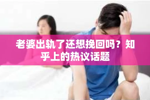 老婆出轨了还想挽回吗？知乎上的热议话题