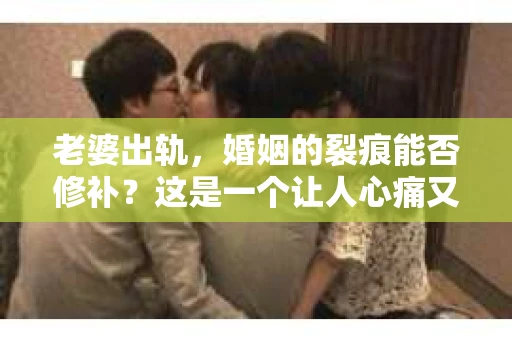 老婆出轨，婚姻的裂痕能否修补？这是一个让人心痛又充满疑惑的问题。在小说的世界里，这样的故事屡见不鲜，但现实中的我们，又该如何面对这样的困境呢？今天，就让我们一起来探讨一下，老婆出轨，婚姻能否挽回来。