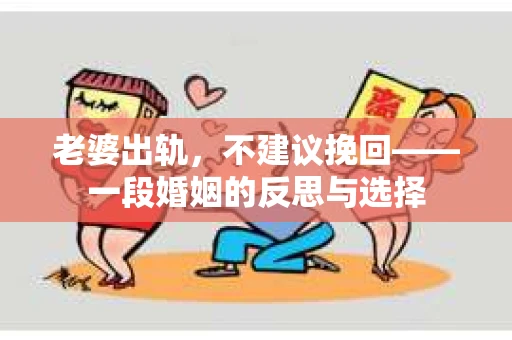 老婆出轨，不建议挽回——一段婚姻的反思与选择