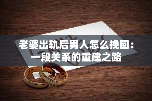 老婆出轨后男人怎么挽回：一段关系的重建之路
