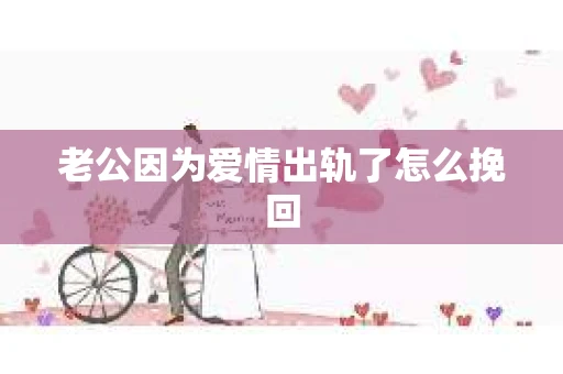 老公因为爱情出轨了怎么挽回