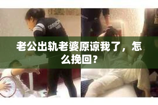 老公出轨老婆原谅我了，怎么挽回？