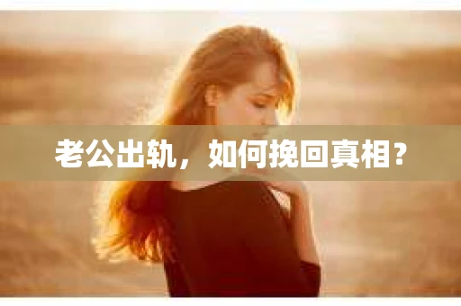 老公出轨，如何挽回真相？