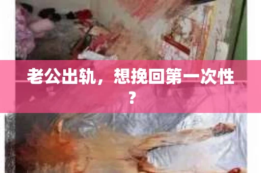 老公出轨，想挽回第一次性？
