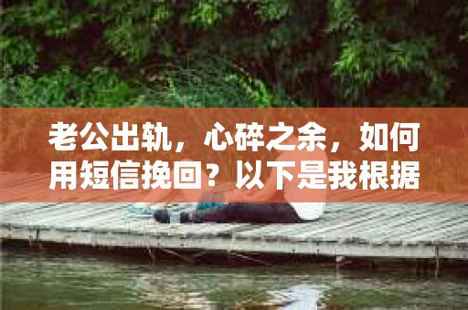 老公出轨，心碎之余，如何用短信挽回？以下是我根据实际情况整理的一些短信内容，希望能给你带来一些启发。