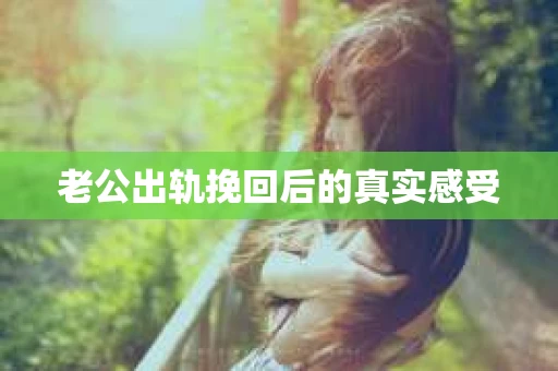 老公出轨挽回后的真实感受