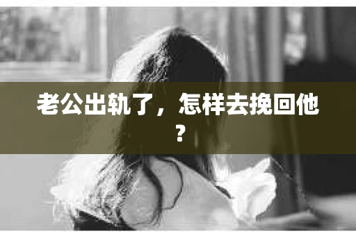 老公出轨了，怎样去挽回他？