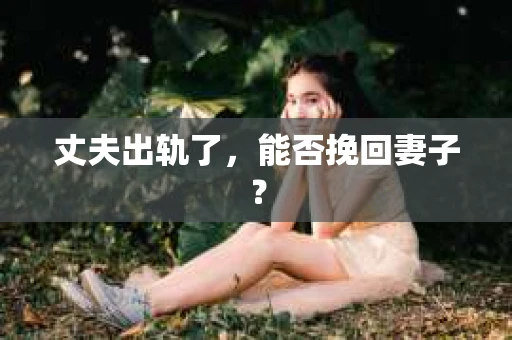 丈夫出轨了，能否挽回妻子？