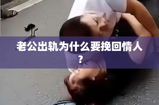 老公出轨为什么要挽回情人？