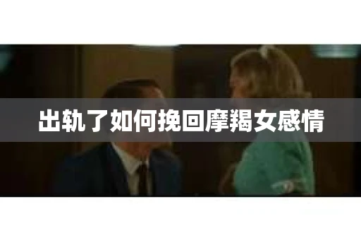 出轨了如何挽回摩羯女感情