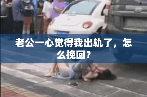 老公一心觉得我出轨了，怎么挽回？