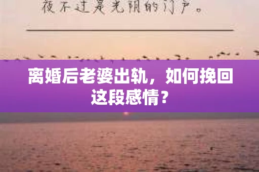 离婚后老婆出轨，如何挽回这段感情？