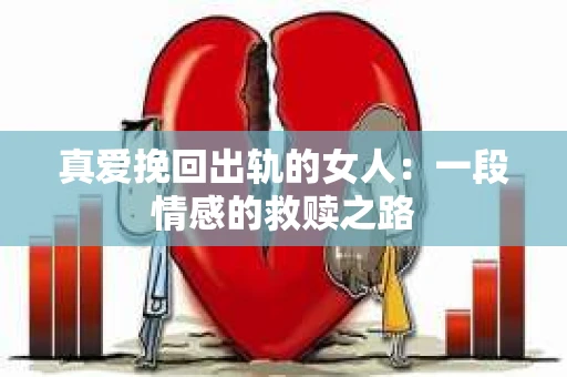 真爱挽回出轨的女人：一段情感的救赎之路