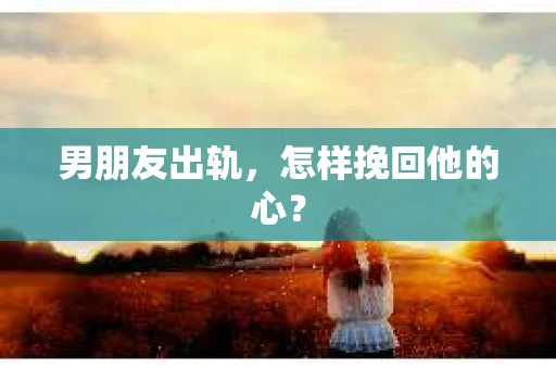 男朋友出轨，怎样挽回他的心？