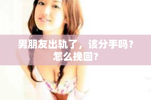 男朋友出轨了，该分手吗？怎么挽回？