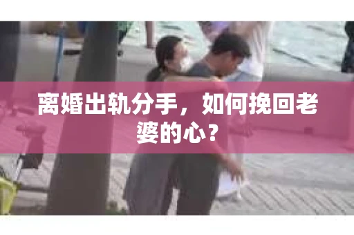 离婚出轨分手，如何挽回老婆的心？