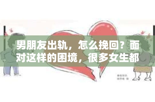 男朋友出轨，怎么挽回？面对这样的困境，很多女生都会感到无助和痛苦。但请相信，无论情况多么糟糕，都有可能找到解决问题的方法。今天，就让我来和大家聊聊，当男朋友出轨时，我们应该如何挽回这段感情。