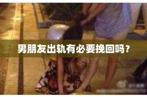 男朋友出轨有必要挽回吗？