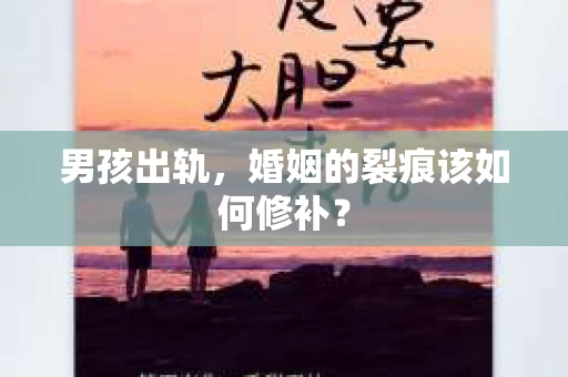 男孩出轨，婚姻的裂痕该如何修补？