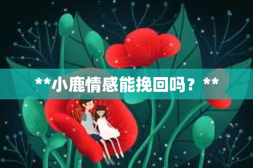 **小鹿情感能挽回吗？**