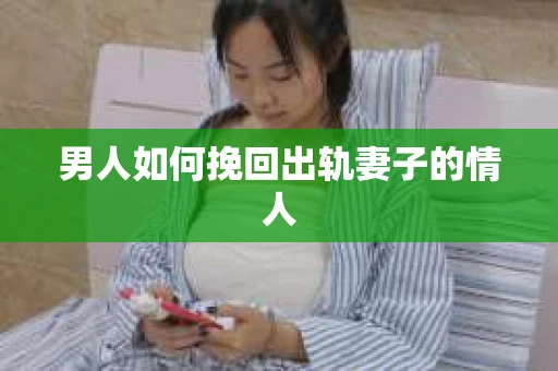男人如何挽回出轨妻子的情人
