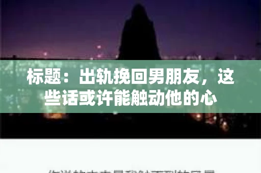 标题：出轨挽回男朋友，这些话或许能触动他的心