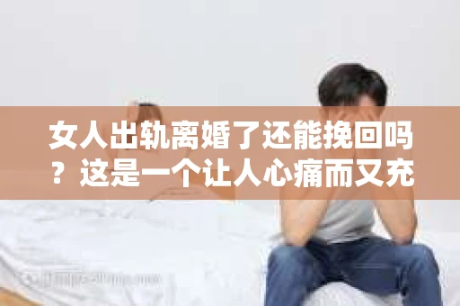 女人出轨离婚了还能挽回吗？这是一个让人心痛而又充满疑惑的问题。在这个充满变数的世界里，婚姻的稳固性似乎变得越来越脆弱。那么，当女人出轨导致离婚后，还有没有可能挽回这段婚姻呢？让我们一起来探讨这个问题。