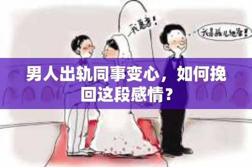 男人出轨同事变心，如何挽回这段感情？