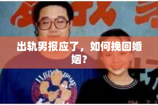出轨男报应了，如何挽回婚姻？