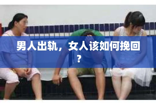 男人出轨，女人该如何挽回？