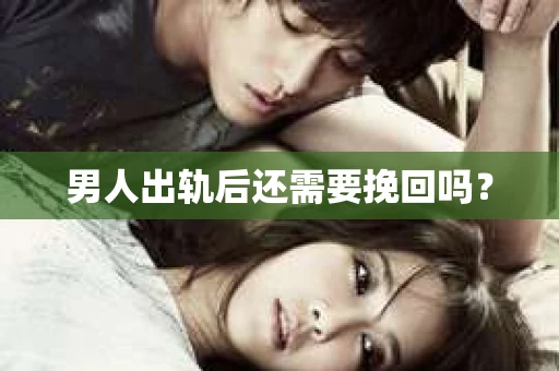 男人出轨后还需要挽回吗？