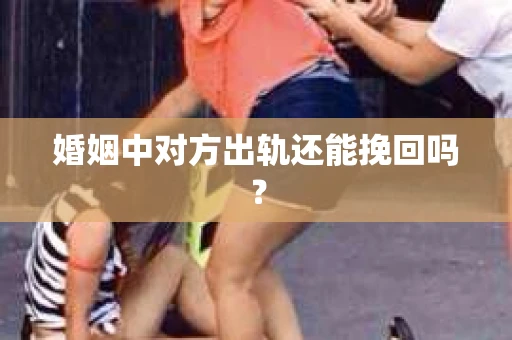 婚姻中对方出轨还能挽回吗？