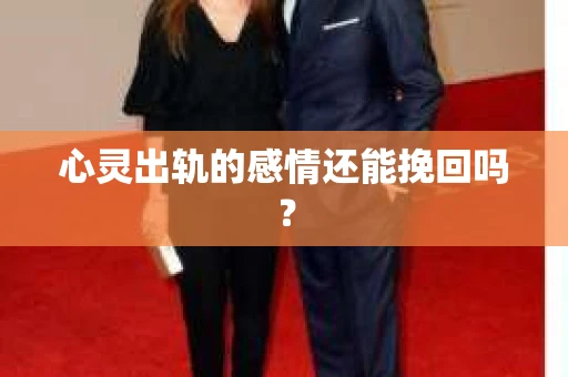 心灵出轨的感情还能挽回吗？