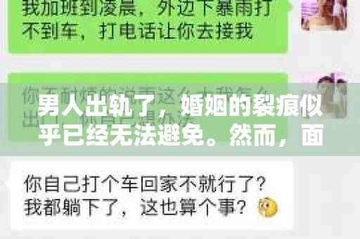 男人出轨了，婚姻的裂痕似乎已经无法避免。然而，面对这样的困境，我们是否真的无路可走？今天，就让我们一起来探讨一下，男人出轨了，我们该如何挽回他。