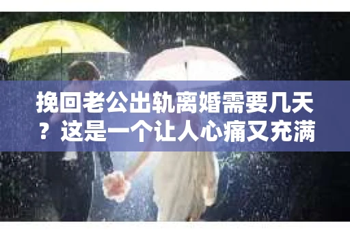 挽回老公出轨离婚需要几天？这是一个让人心痛又充满疑惑的问题。每个人的情况都是独一无二的，所以答案并不简单。在这篇文章中，我将结合实际情况，为大家分析这个问题，希望能给你一些启示。