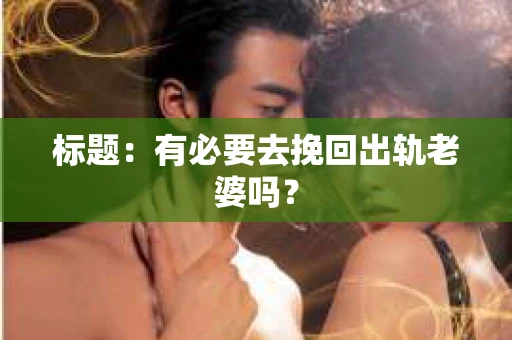 标题：有必要去挽回出轨老婆吗？