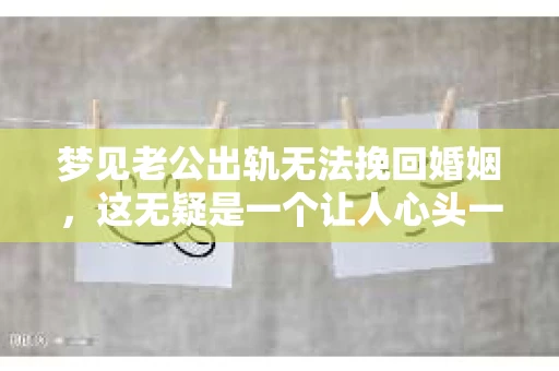 梦见老公出轨无法挽回婚姻，这无疑是一个让人心头一紧的梦境。在现实生活中，婚姻问题一直是人们关注的焦点，而梦境中的出轨，更是让人心生疑虑。那么，这样的梦境究竟预示着什么？我们又该如何面对呢？今天，就让我们一起来探讨一下这个话题。