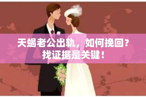 天蝎老公出轨，如何挽回？找证据是关键！
