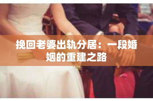 挽回老婆出轨分居：一段婚姻的重建之路