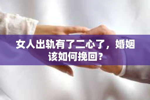 女人出轨有了二心了，婚姻该如何挽回？