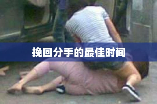 挽回分手的最佳时间